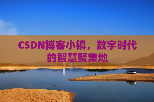 CSDN博客小镇,数字时代的智慧聚集地